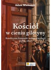 Kościół w cieniu gilotyny. Katolicyzm francuski wobec rewolucji (1789-1815), wyd. 2