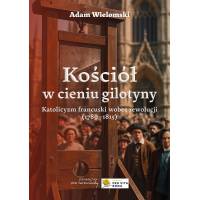 Kościół w cieniu gilotyny. Katolicyzm francuski wobec rewolucji (1789-1815), wyd. 2