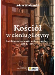 Kościół w cieniu gilotyny. Katolicyzm francuski wobec rewolucji (1789-1815), wyd. 2