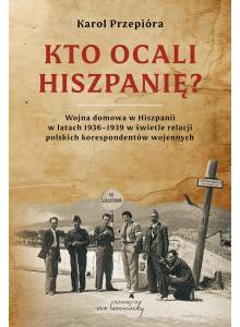 Kto ocali Hiszpanię? Wojna domowa w Hiszpanii w latach 1936-1939 w świetle relacji polskich korespondentów wojennych