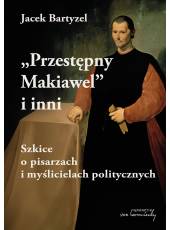 Przestępny Makiawel i inni. Szkice o pisarzach i myślicielach politycznych